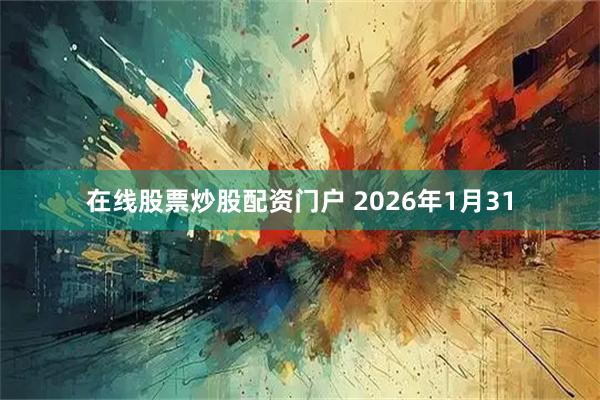 在线股票炒股配资门户 2026年1月31