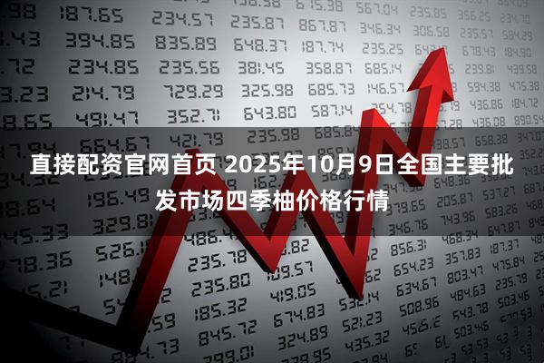 直接配资官网首页 2025年10月9日全国主要批发市场四季柚价格行情