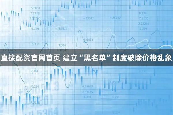 直接配资官网首页 建立“黑名单”制度破除价格乱象