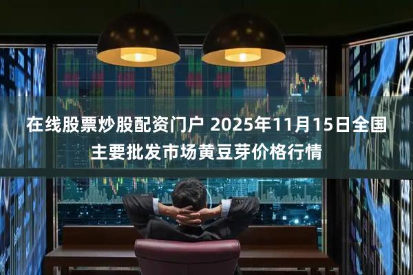 在线股票炒股配资门户 2025年11月15日全国主要批发市场黄豆芽价格行情
