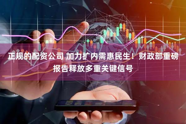 正规的配资公司 加力扩内需惠民生！财政部重磅报告释放多重关键信号
