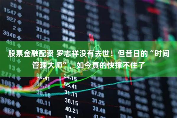 股票金融配资 罗志祥没有去世!但昔日的“时间管理大师”,如今真的快撑不住了