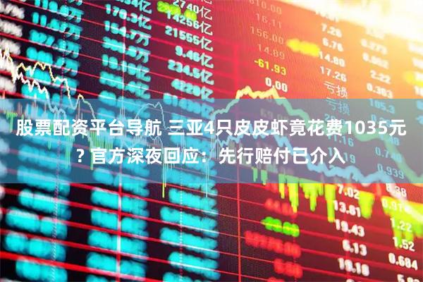 股票配资平台导航 三亚4只皮皮虾竟花费1035元? 官方深夜回应：先行赔付已介入