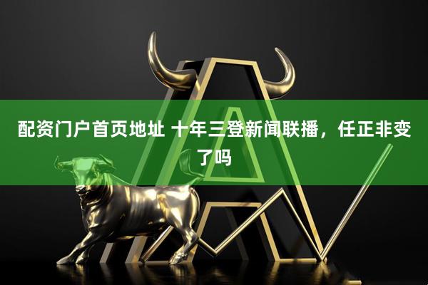 配资门户首页地址 十年三登新闻联播，任正非变了吗