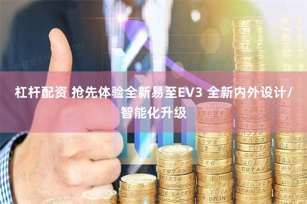 杠杆配资 抢先体验全新易至EV3 全新内外设计/智能化升级