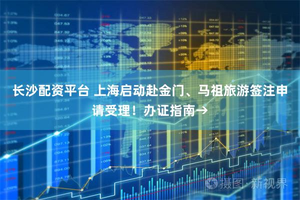 长沙配资平台 上海启动赴金门、马祖旅游签注申请受理！办证指南→