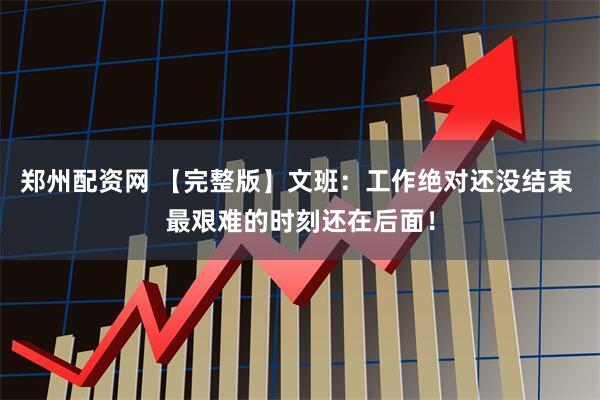 郑州配资网 【完整版】文班：工作绝对还没结束 最艰难的时刻还在后面！