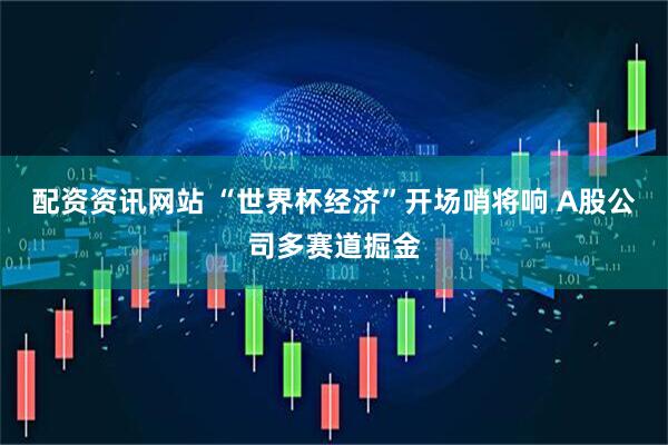 配资资讯网站 “世界杯经济”开场哨将响 A股公司多赛道掘金